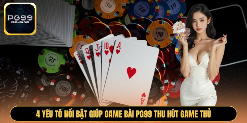 4 yếu tố nổi bật giúp game bài PG99 thu hút game thủ