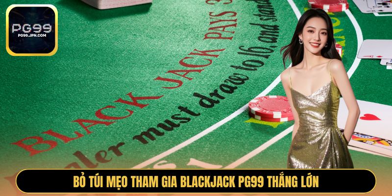 Bỏ túi mẹo tham gia Blackjack PG99 thắng lớn