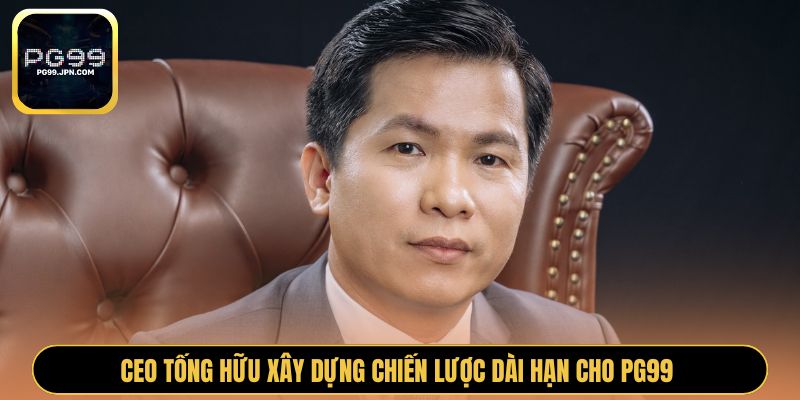 CEO Tống Hữu xây dựng chiến lược dài hạn cho PG99 
