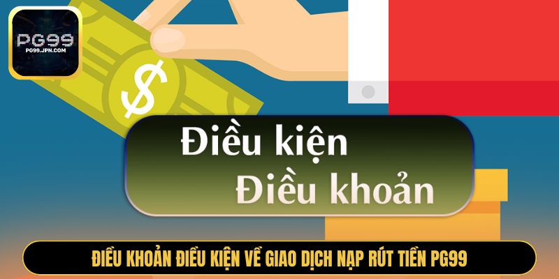 Điều khoản điều kiện về giao dịch nạp rút tiền PG99