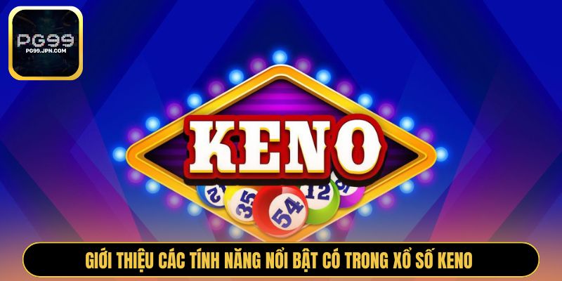 Giới thiệu các tính năng nổi bật có trong xổ số Keno 
