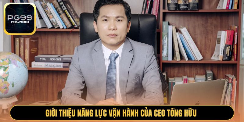 Giới thiệu năng lực vận hành của CEO Tống Hữu 