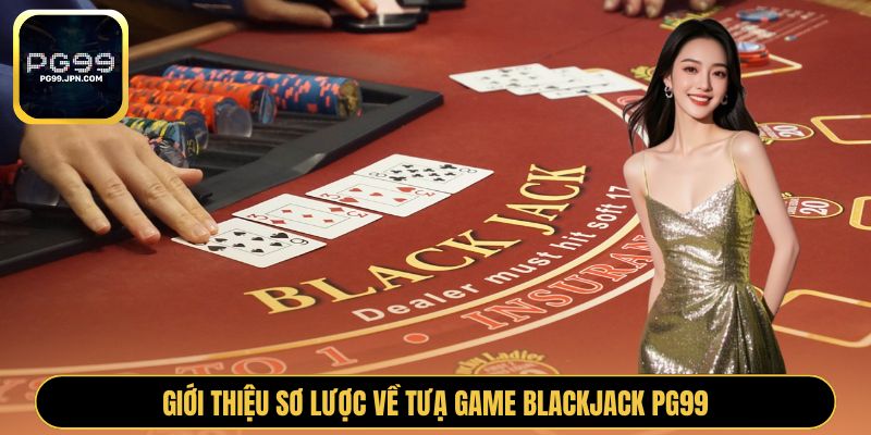 Giới thiệu sơ lược về tựa game Blackjack PG99