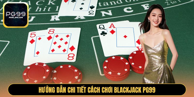 Hướng dẫn chi tiết cách chơi Blackjack PG99