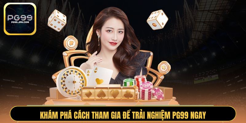 Khám phá cách tham gia để trải nghiệm PG99 ngay