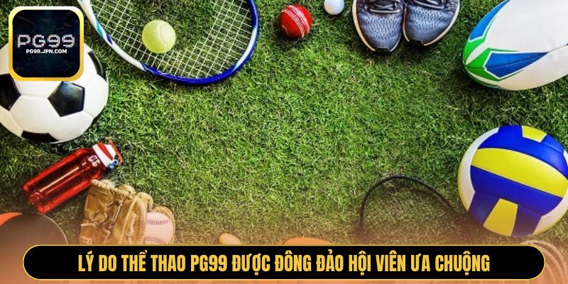 Lý do thể thao PG99 được đông đảo hội viên ưa chuộng