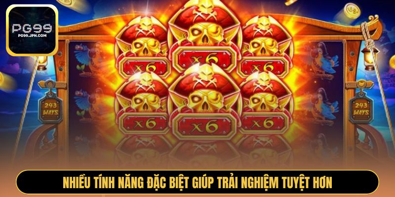 Nhiều tính năng đặc biệt giúp trải nghiệm tuyệt hơn