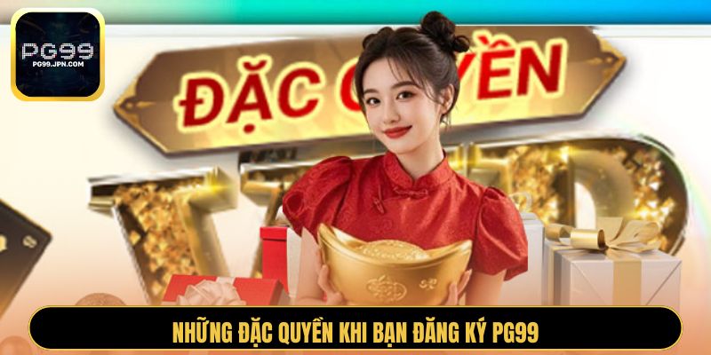 Những đặc quyền khi bạn đăng ký PG99