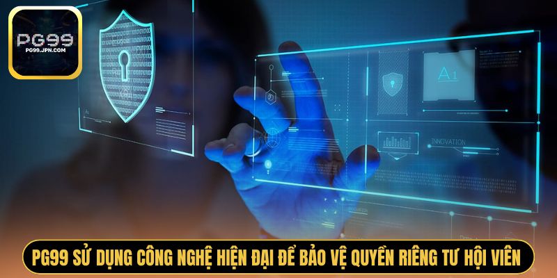 PG99 sử dụng công nghệ hiện đại để bảo vệ quyền riêng tư hội viên 