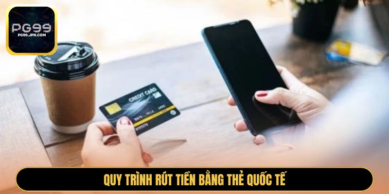 Quy trình rút tiền bằng thẻ quốc tế