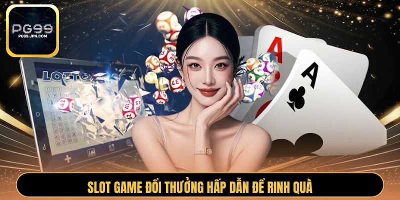 Slot game đổi thưởng hấp dẫn để rinh quà