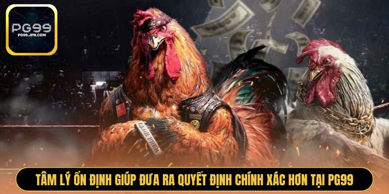 Tâm lý ổn định giúp đưa ra quyết định chính xác hơn tại PG99