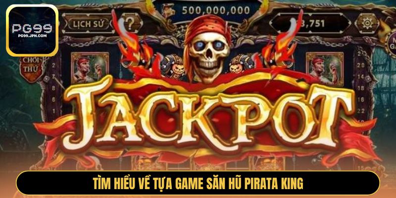 Tìm hiểu về tựa game săn hũ Pirata King