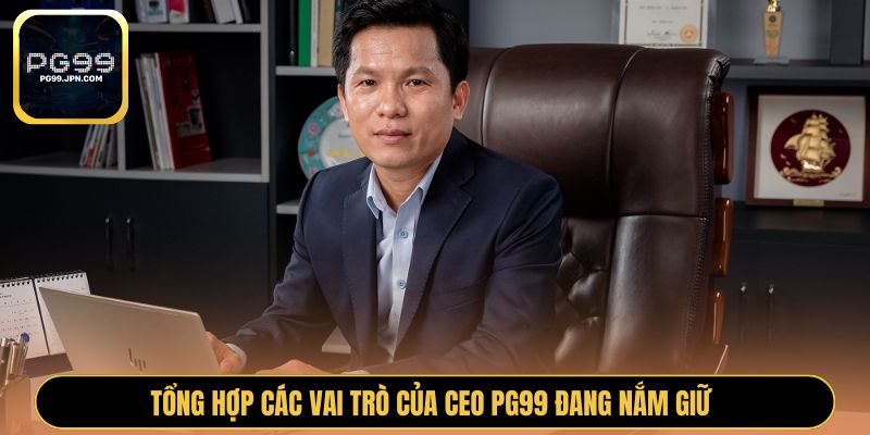 Tổng hợp các vai trò của CEO PG99 đang nắm giữ 