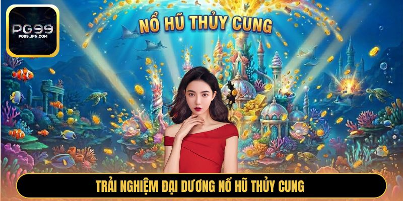 Trải nghiệm đại dương nổ hũ Thủy Cung 